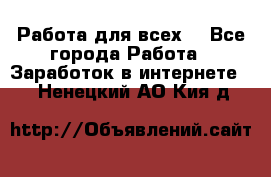 Работа для всех! - Все города Работа » Заработок в интернете   . Ненецкий АО,Кия д.